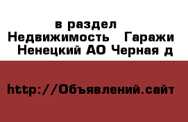  в раздел : Недвижимость » Гаражи . Ненецкий АО,Черная д.